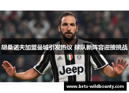 胡桑诺夫加盟曼城引发热议 球队新阵容迎接挑战