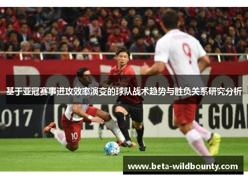 基于亚冠赛事进攻效率演变的球队战术趋势与胜负关系研究分析