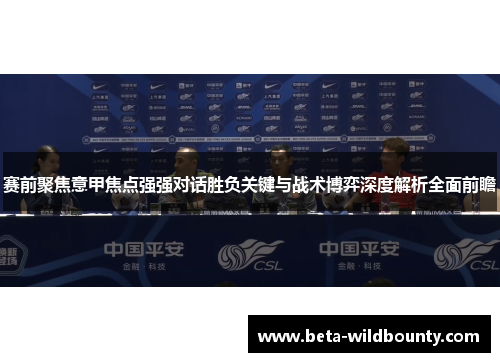 赛前聚焦意甲焦点强强对话胜负关键与战术博弈深度解析全面前瞻