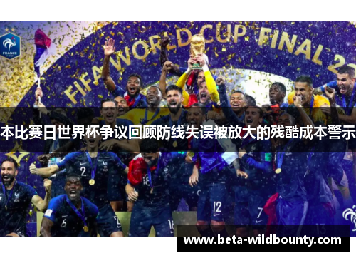 本比赛日世界杯争议回顾防线失误被放大的残酷成本警示