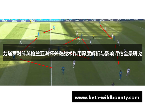 劳塔罗对阵英格兰亚洲杯关键战术作用深度解析与影响评估全景研究