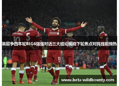 英超争四本轮BIG6强强对话三大结论揭晓下轮焦点对阵提前预热